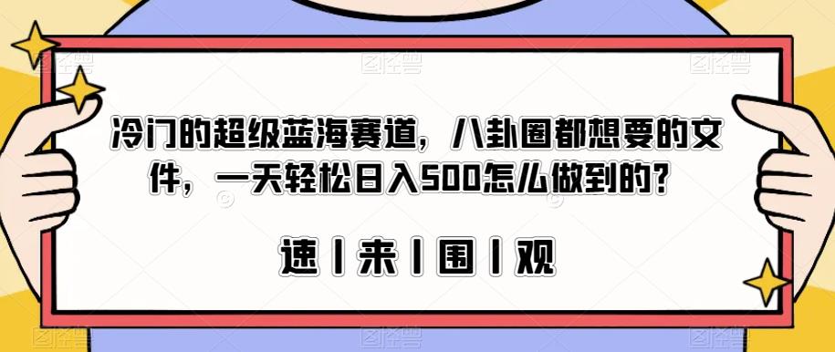 冷门的超级蓝海赛道，八卦圈都想要的文件，一天轻松日入500怎么做到的？【揭秘】-云帆项目库