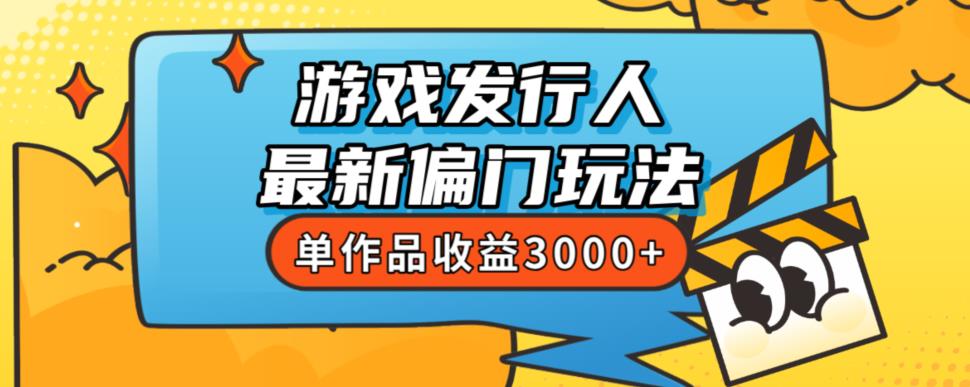 斥资8888学的游戏发行人最新偏门玩法，单作品收益3000+，新手很容易上手【揭秘】-云帆项目库