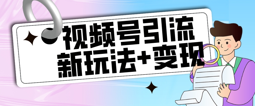 【玩法揭秘】视频号引流新玩法+变现思路，本玩法不限流不封号-云帆项目库