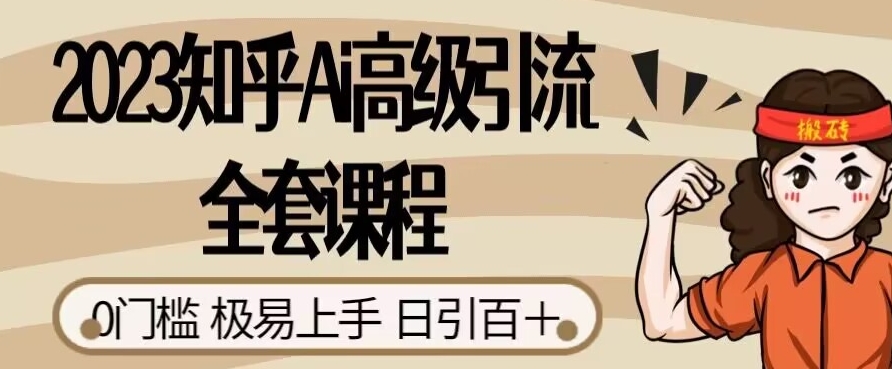 2023知乎Ai高级引流全套课程，0门槛极易上手，日引100+-云帆项目库