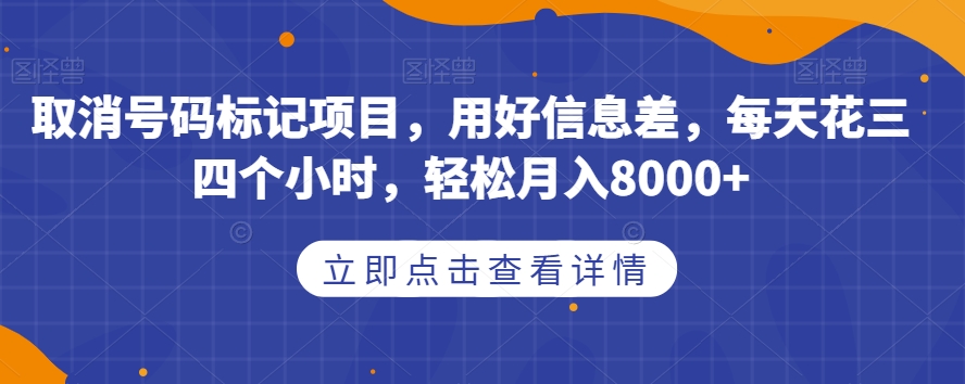 取消号码标记项目，用好信息差，每天花三四个小时，轻松月入8000+【揭秘】-云帆项目库