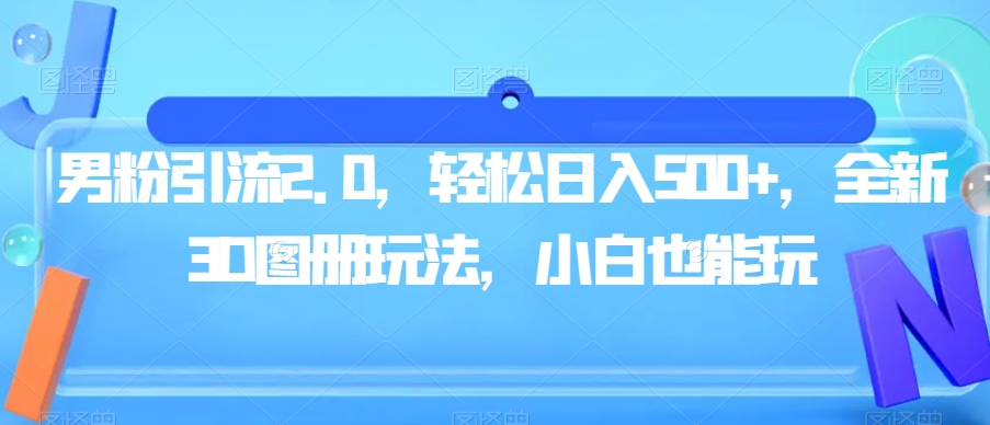 男粉引流2.0，轻松日入500+，全新3D图册玩法，小白也能玩【揭秘】-云帆项目库