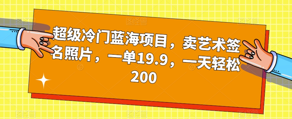 超级冷门蓝海项目，卖艺术签名照片，一单19.9，一天轻松200-云帆项目库