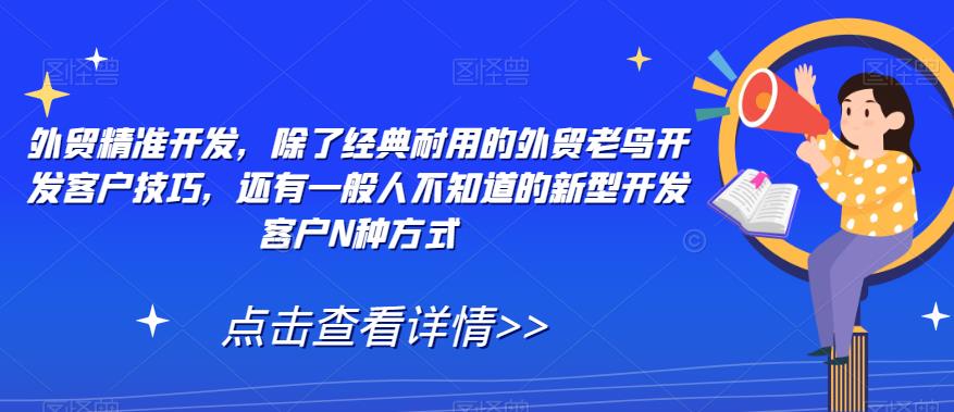 外贸精准开发，除了经典耐用的外贸老鸟开发客户技巧，还有一般人不知道的新型开发客户N种方式-云帆项目库