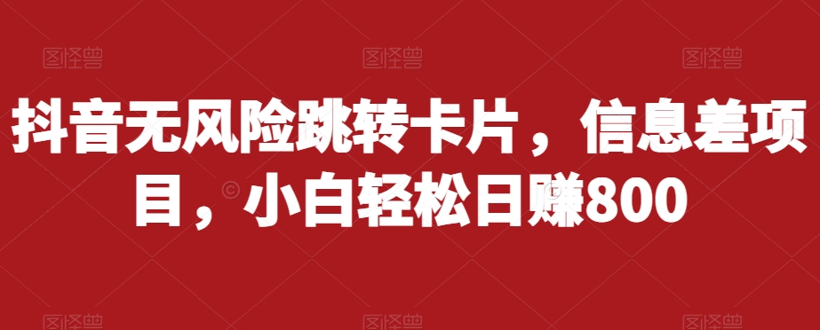 抖音无风险跳转卡片，信息差项目，小白轻松日赚800-云帆项目库