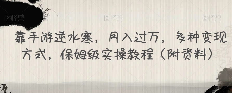 靠手游逆水寒，月入过万，多种变现方式，保姆级实操教程（附资料）-云帆项目库