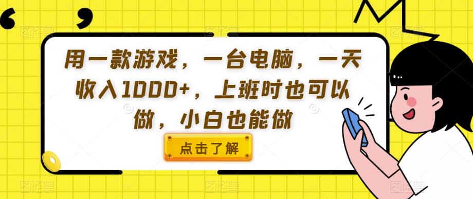 用一款游戏，一台电脑，一天收入1000+，上班时也可以做，小白也能做【揭秘】-云帆项目库