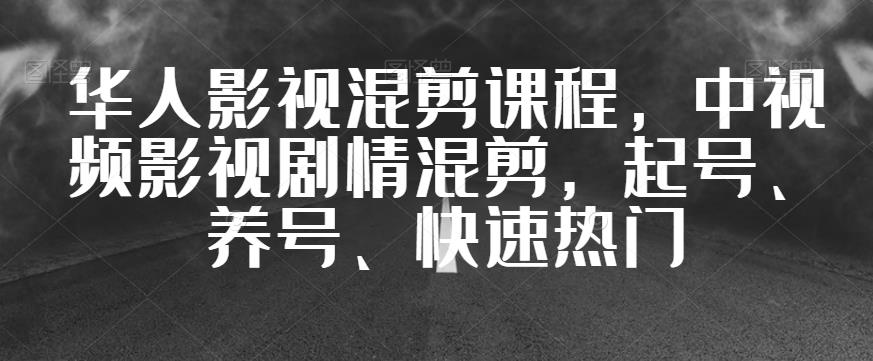 华人影视混剪课程，中视频影视剧情混剪，起号、养号、快速热门-云帆项目库