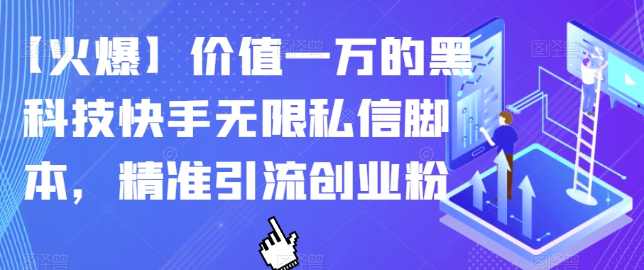 【火爆】价值一万的黑科技快手无限私信脚本，精准引流创业粉-云帆项目库