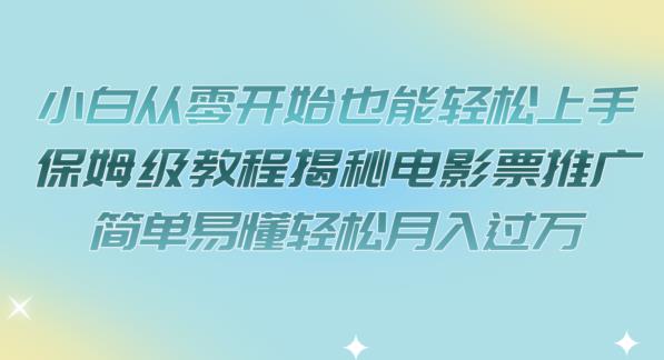 小白从零开始也能轻松上手，保姆级教程揭秘电影票推广，简单易懂轻松月入过万【揭秘】-云帆项目库