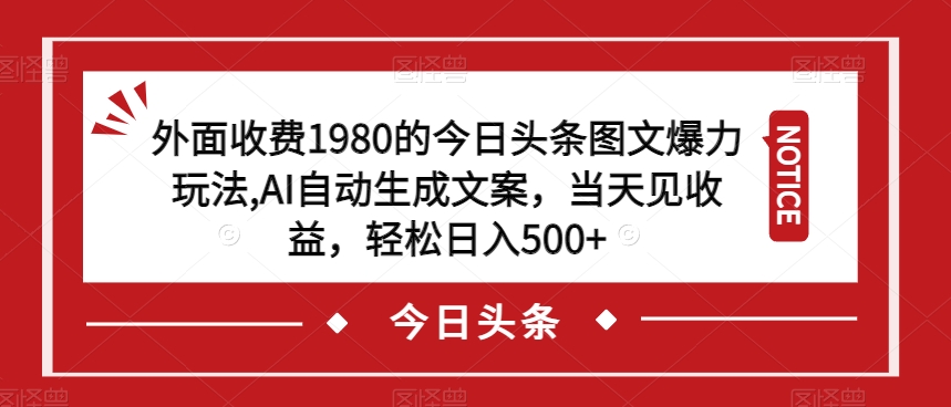 外面收费1980的今日头条图文爆力玩法，AI自动生成文案，当天见收益，轻松日入500+【揭秘】-云帆项目库