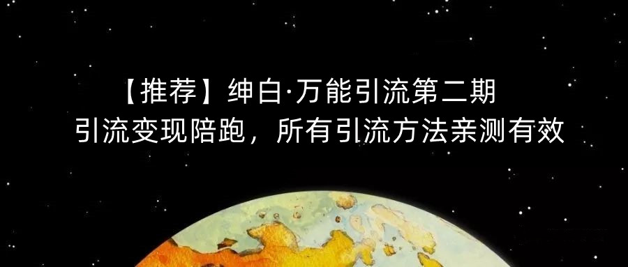 【推荐】绅白·万能引流第二期，引流变现陪跑，所有引流方法亲测有效-云帆项目库