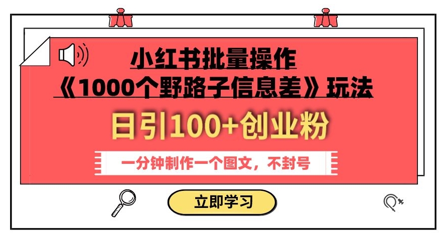 小红书批量操作《1000个野路子信息差》玩法，一分钟制作一个图文，不封号，日引100+创业粉-云帆项目库