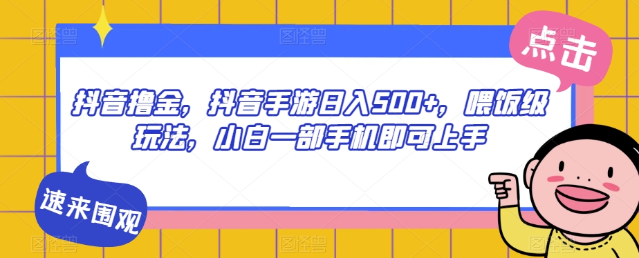 抖音撸金，抖音手游日入500+，喂饭级玩法，小白一部手机即可上手【揭秘】-云帆项目库