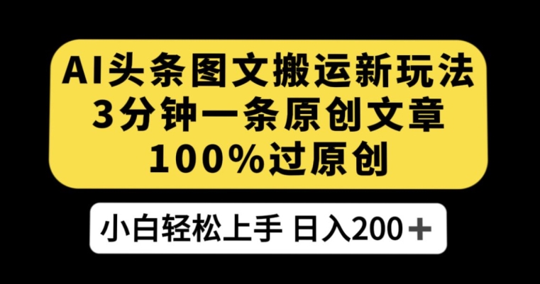 AI头条图文搬运新玩法，3分钟一条原创文章，100%过原创轻松日入200+【揭秘】-云帆项目库