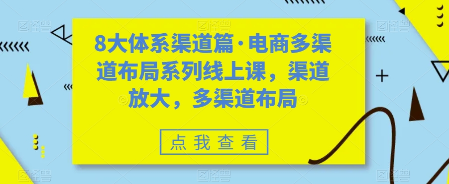 8大体系渠道篇·电商多渠道布局系列线上课，渠道放大，多渠道布局-云帆项目库