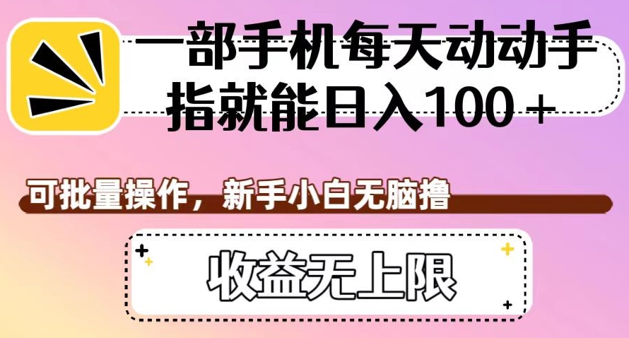 一部手机每天动动手指就能日入100+，可批量操作，新手小白无脑撸，收益无上限【揭秘】-云帆项目库