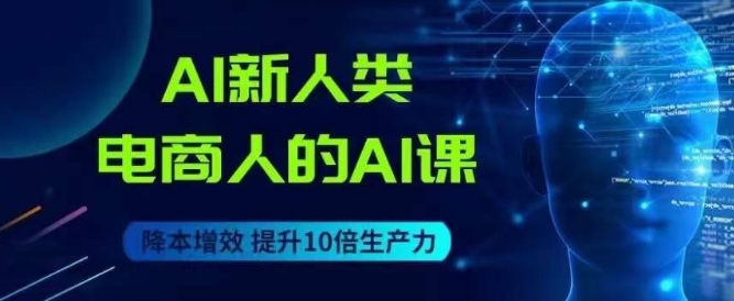 AI新人类-电商人的AI课，用世界先进的AI帮助电商降本增效-云帆项目库