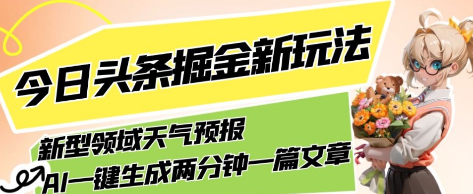 今日头条掘金新玩法，关于新型领域天气预报，AI一键生成两分钟一篇文章，复制粘贴轻松月入5000+-云帆项目库