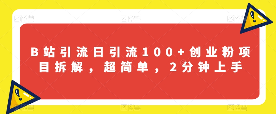 B站引流日引流100+创业粉项目拆解，超简单，2分钟上手【揭秘】-云帆项目库