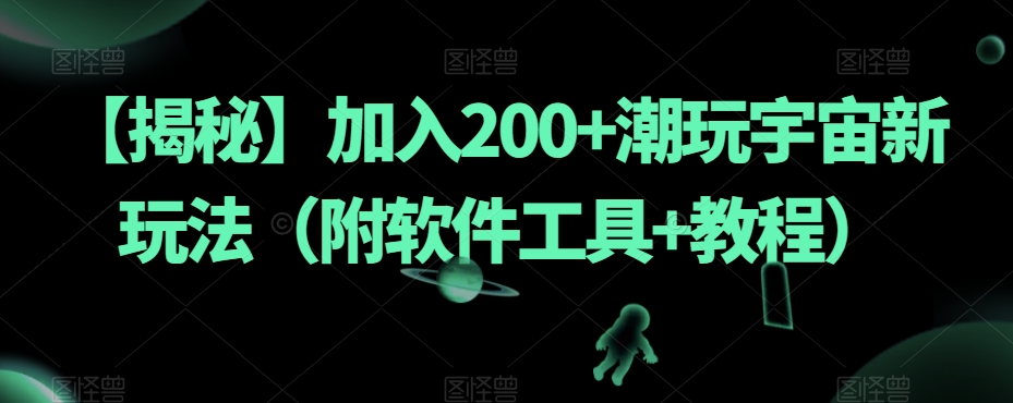 【揭秘】加入200+潮玩宇宙新玩法（附软件工具+教程）-云帆项目库