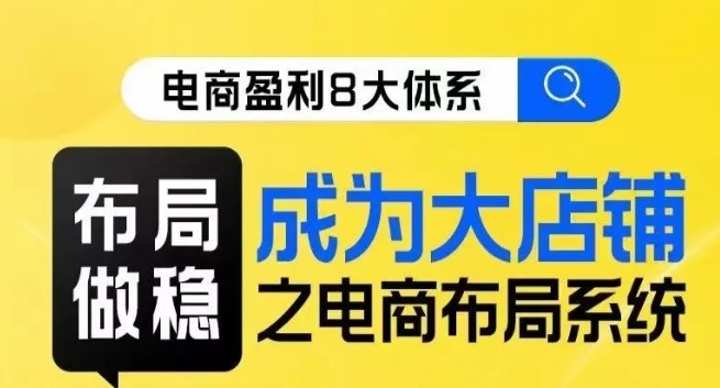 八大体系布局篇·布局做稳，成为大店的电商布局线上课-云帆项目库