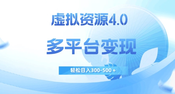 虚拟资源4.0，多平台变现，轻松日入300-500＋【揭秘】-云帆项目库