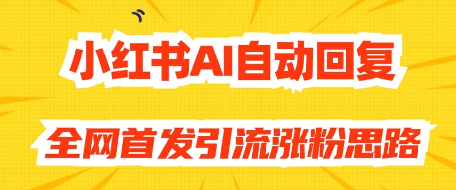 【原创开发】小红书AI自动回复，全网首发引流涨粉思路-云帆项目库