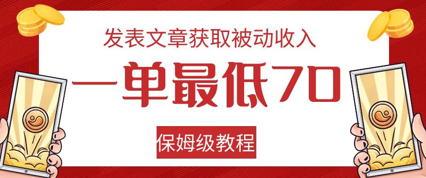 发表文章获取被动收入，一单最低70，保姆级教程【揭秘】-云帆项目库