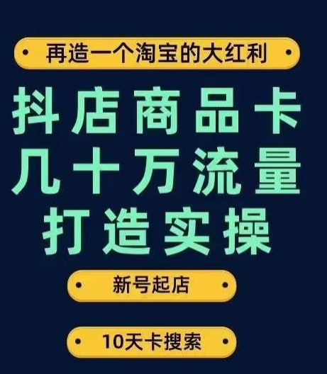 抖店商品卡几十万流量打造实操，从新号起店到一天几十万搜索、推荐流量完整实操步骤-云帆项目库