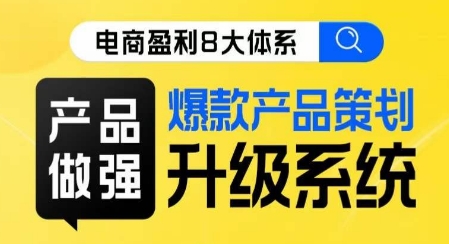 电商盈利8大体系 ·产品做强​爆款产品策划系统升级线上课，全盘布局更能实现利润突破-云帆项目库