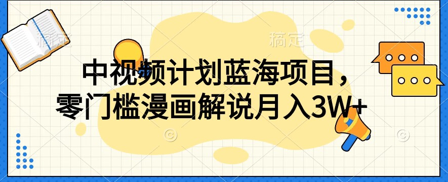 中视频计划蓝海项目，零门槛漫画解说教程【揭秘】-云帆项目库