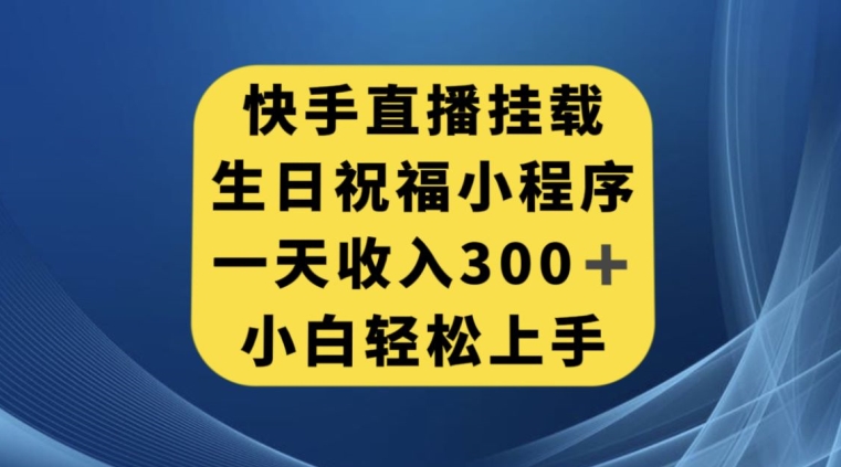 快手挂载生日祝福小程序，一天收入300+，小白轻松上手【揭秘】-云帆项目库