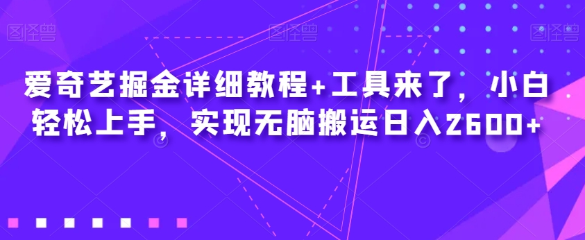 爱奇艺掘金详细教程+工具来了，小白轻松上手，实现无脑搬运日入2600+-云帆项目库