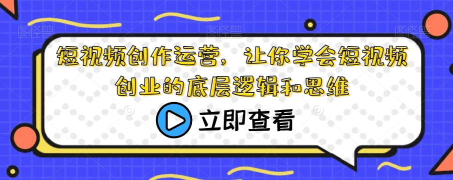 短视频创作运营，让你学会短视频创业的底层逻辑和思维-云帆项目库