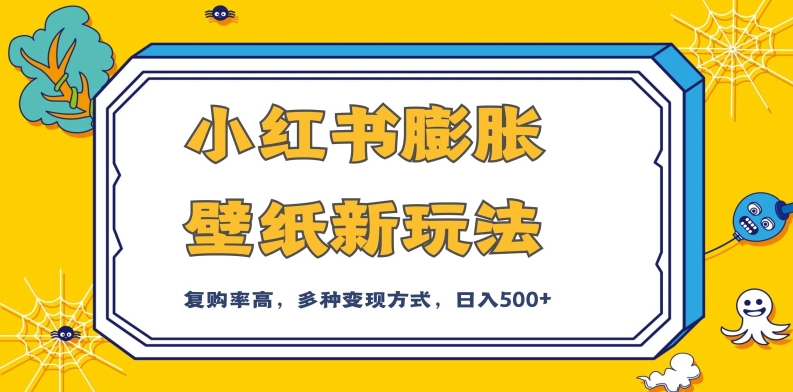 小红书膨胀壁纸新玩法，前端引流前端变现，后端私域多种组合变现方式，入500+【揭秘】-云帆项目库