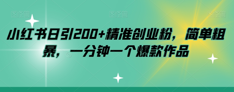 小红书日引200+精准创业粉，简单粗暴，一分钟一个爆款作品【揭秘】-云帆项目库