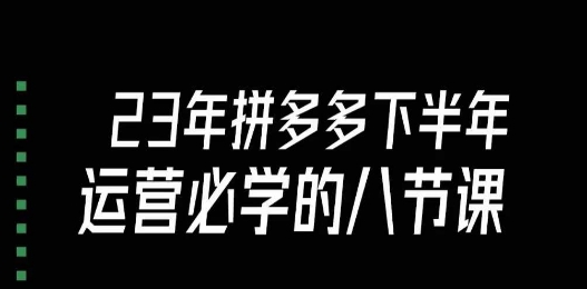 大牙·23年下半年拼多多运营必学的八节课（18节完整）-云帆项目库