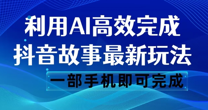 抖音故事最新玩法，通过AI一键生成文案和视频，日收入500一部手机即可完成【揭秘】-云帆项目库