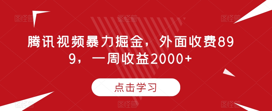 腾讯视频暴力掘金，外面收费899，一周收益2000+【揭秘】-云帆项目库