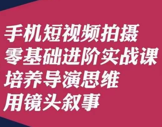 手机短视频拍摄零基础进阶实战课，培养导演思维用镜头叙事唐先生-云帆项目库