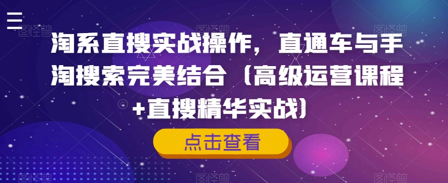 淘系直搜实战操作，直通车与手淘搜索完美结合（高级运营课程+直搜精华实战）-云帆项目库