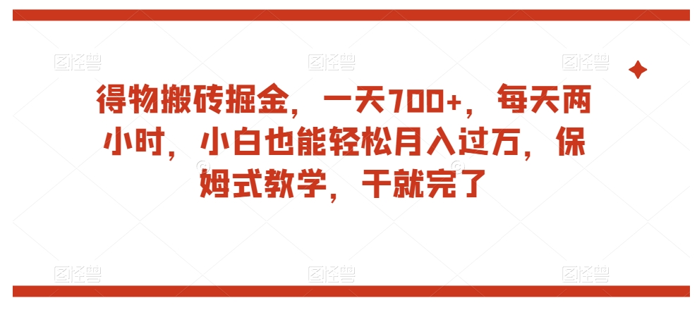 得物搬砖掘金，一天700+，每天两小时，小白也能轻松月入过万，保姆式教学，干就完了-云帆项目库