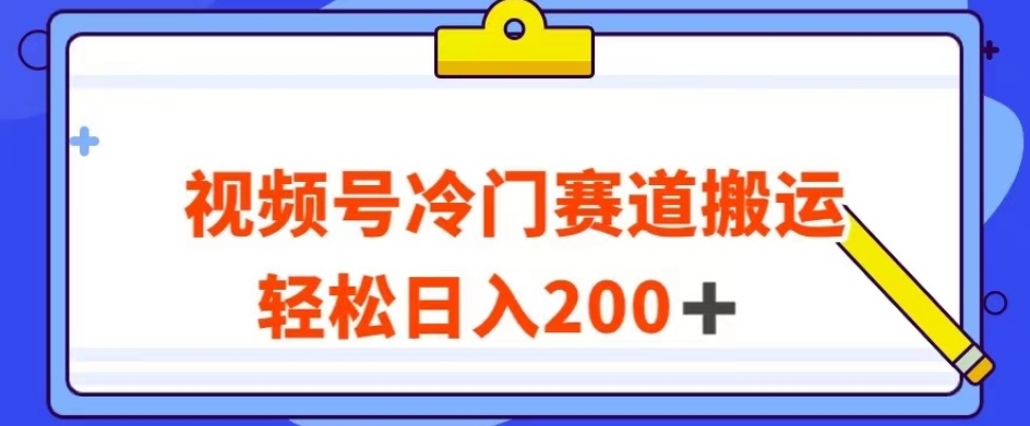 视频号最新冷门赛道搬运玩法，轻松日入200+【揭秘】-云帆项目库