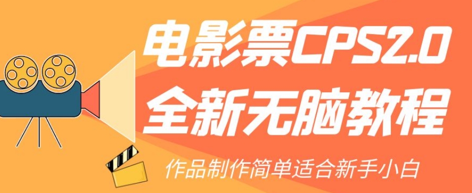 电影票CPS2.0全新无脑教程，作品制作简单适合新手小白-云帆项目库