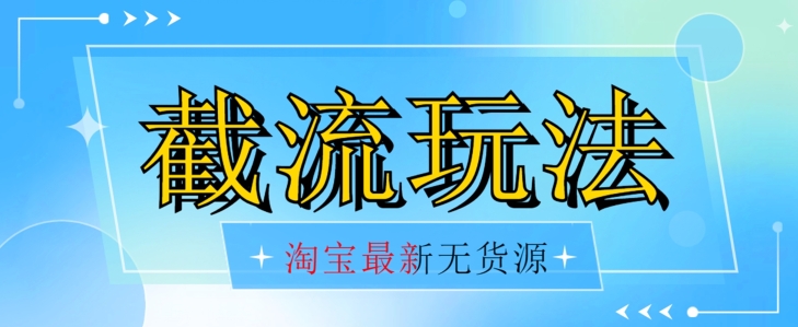 首发价值2980最新淘宝无货源不开车自然流超低成本截流玩法日入300+【揭秘】-云帆项目库