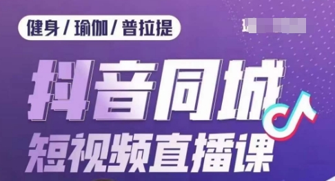 健身行业抖音同城短视频直播课，通过抖音低成本获客提升业绩，门店标准化流程承接流量-云帆项目库