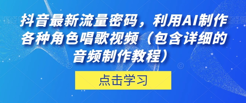 抖音最新流量密码，利用AI制作各种角色唱歌视频（包含详细的音频制作教程）【揭秘】-云帆项目库