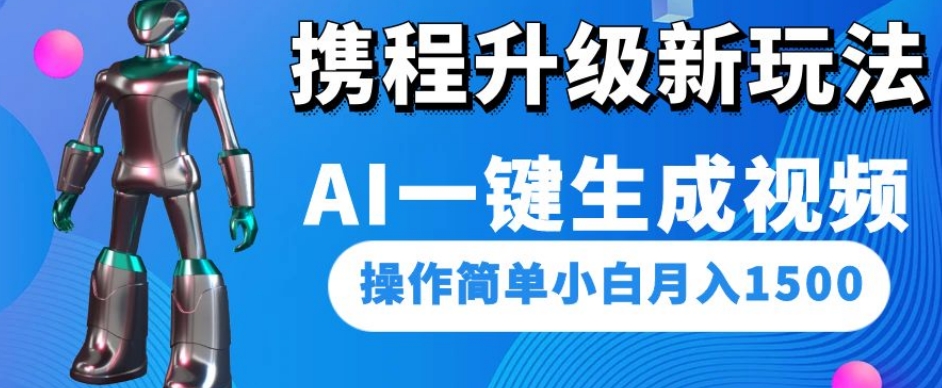 携程升级新玩法AI一键生成视频，操作简单小白月入1500-云帆项目库