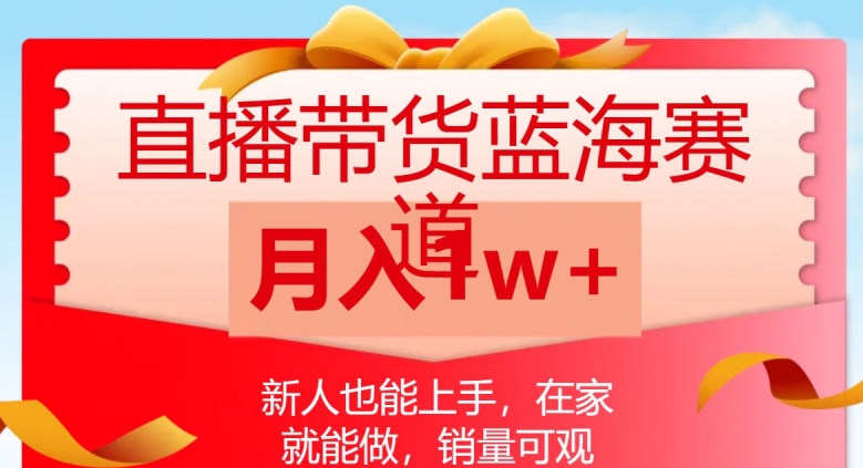 直播带货蓝海赛道，新人也能上手，在家就能做，销量可观，月入1w【揭秘】-云帆项目库